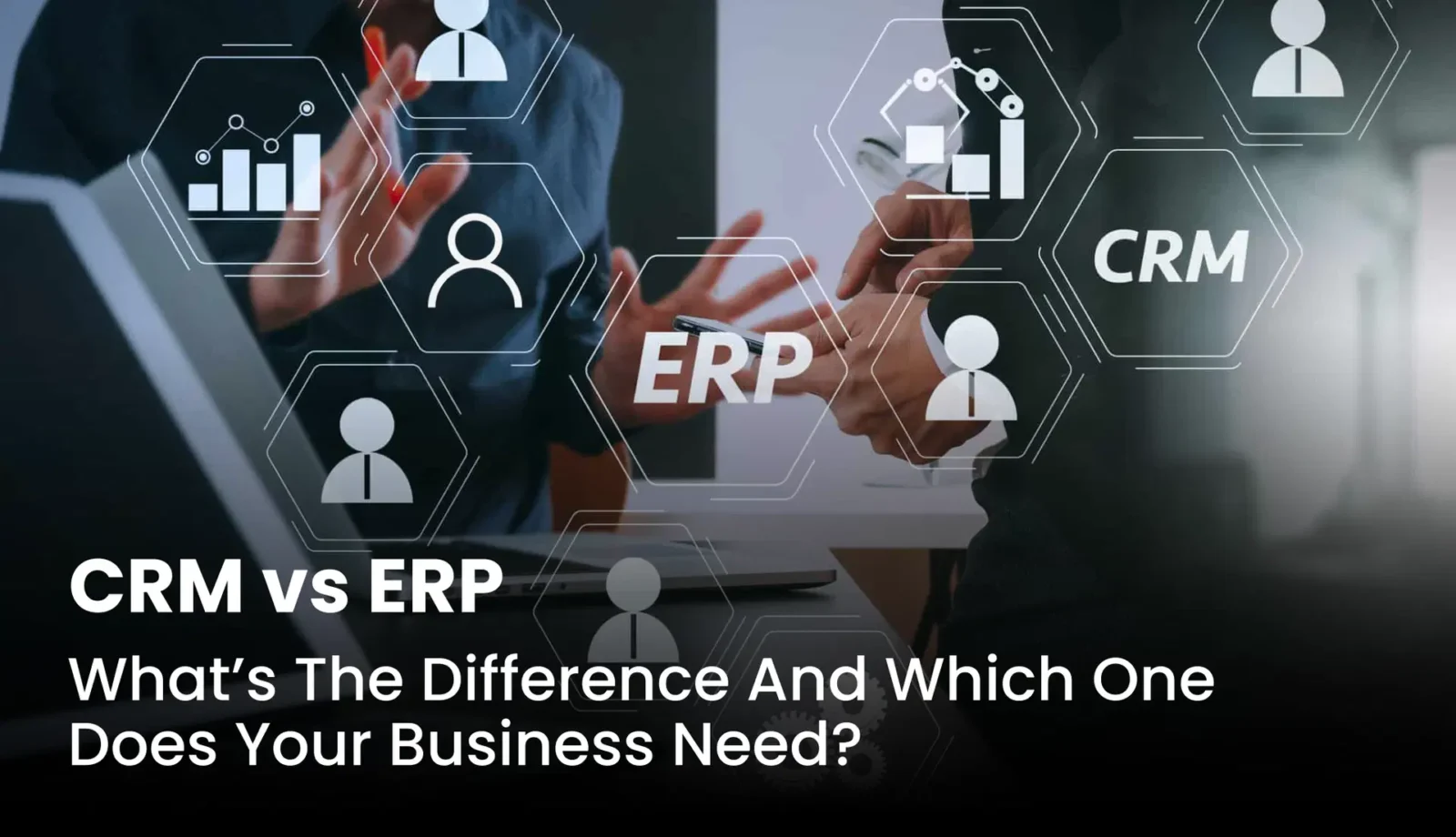 Does Your Business Need CRM or ERP